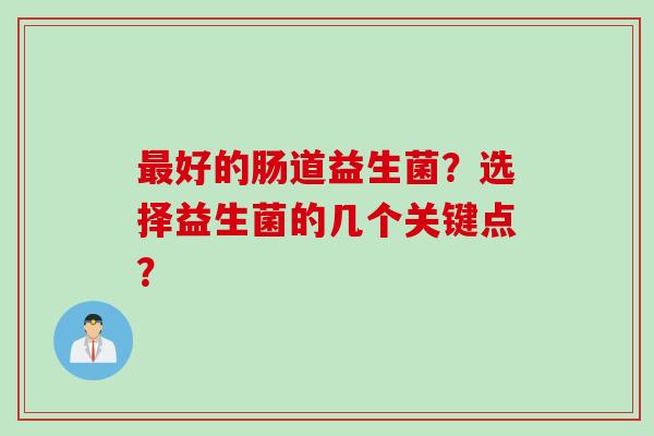 最好的肠道益生菌？选择益生菌的几个关键点？