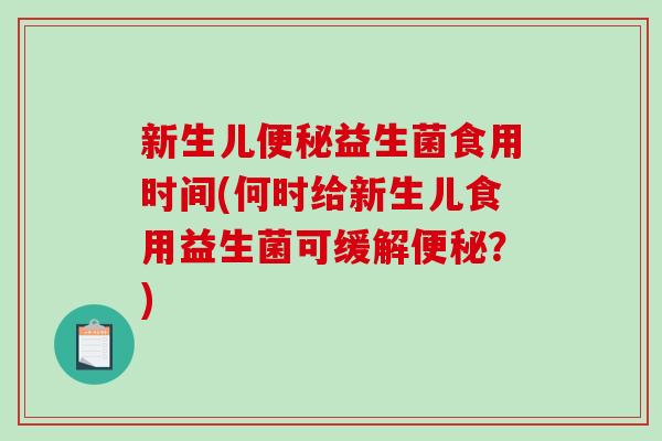 新生儿便秘益生菌食用时间(何时给新生儿食用益生菌可缓解便秘？)