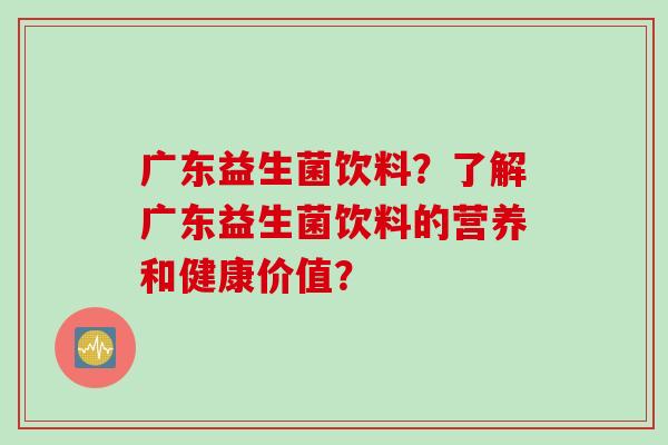 广东益生菌饮料？了解广东益生菌饮料的营养和健康价值？