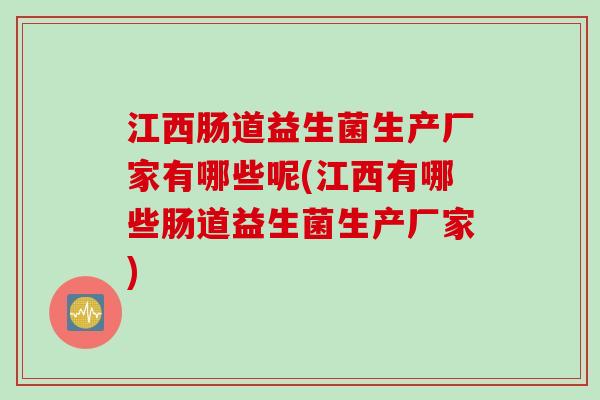 江西肠道益生菌生产厂家有哪些呢(江西有哪些肠道益生菌生产厂家)