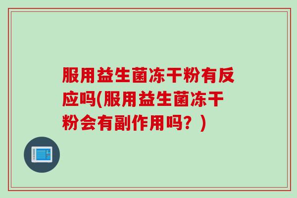 服用益生菌冻干粉有反应吗(服用益生菌冻干粉会有副作用吗？)