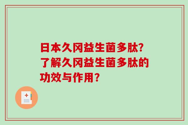 日本久冈益生菌多肽？了解久冈益生菌多肽的功效与作用？