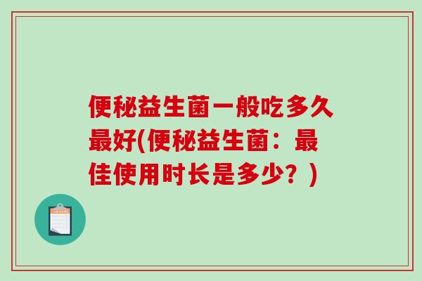益生菌一般吃多久好(益生菌：佳使用时长是多少？)
