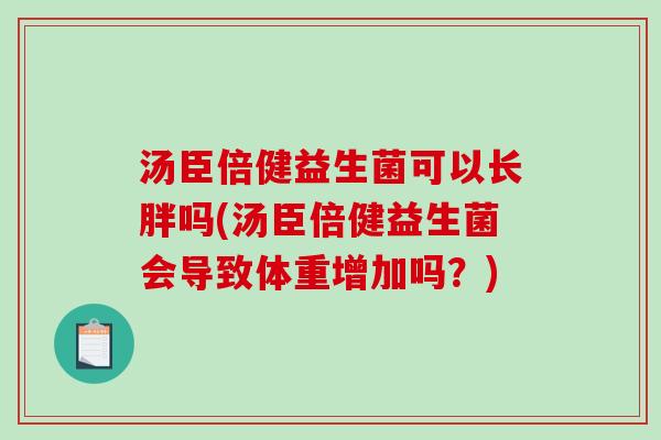 汤臣倍健益生菌可以长胖吗(汤臣倍健益生菌会导致体重增加吗？)