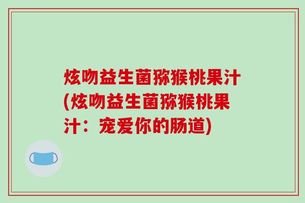 炫吻益生菌猕猴桃果汁(炫吻益生菌猕猴桃果汁：宠爱你的肠道)