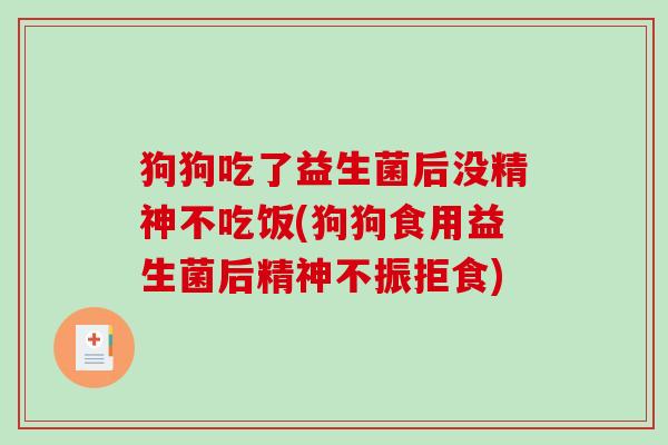 狗狗吃了益生菌后没精神不吃饭(狗狗食用益生菌后精神不振拒食) 狗狗吃了益生菌后没精神不吃饭(狗狗食用益生菌后精神不振拒食)