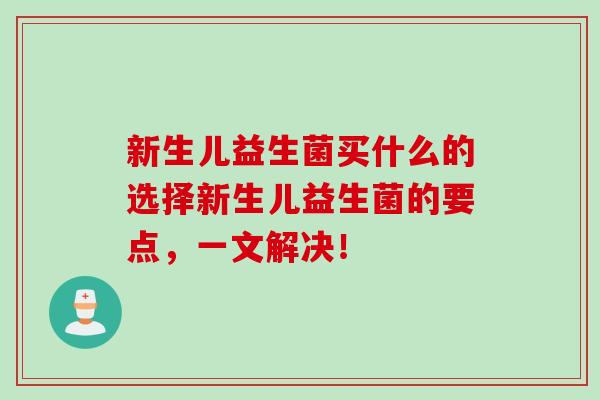 新生儿益生菌买什么的选择新生儿益生菌的要点，一文解决！