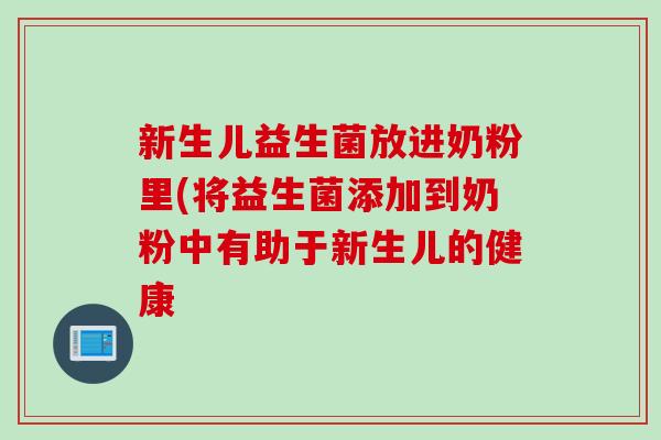新生儿益生菌放进奶粉里(将益生菌添加到奶粉中有助于新生儿的健康