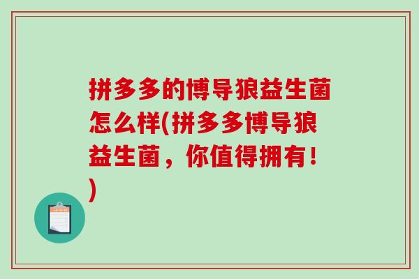 拼多多的博导狼益生菌怎么样(拼多多博导狼益生菌,你值得拥有!) 拼多多的博导狼益生菌怎么样(拼多多博导狼益生菌,你值得拥有!)