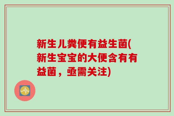 新生儿粪便有益生菌(新生宝宝的大便含有有益菌，亟需关注)
