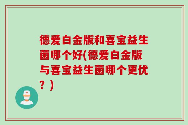 德爱白金版和喜宝益生菌哪个好(德爱白金版与喜宝益生菌哪个更优？)