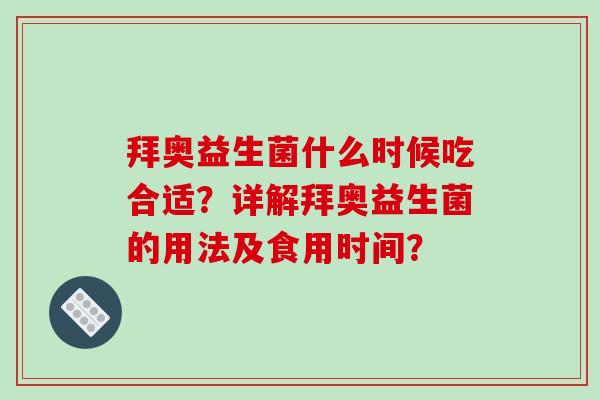 拜奥益生菌什么时候吃合适？详解拜奥益生菌的用法及食用时间？