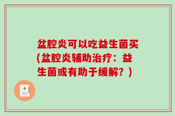 盆腔炎可以吃益生菌买(盆腔炎辅助：益生菌或有助于缓解？)