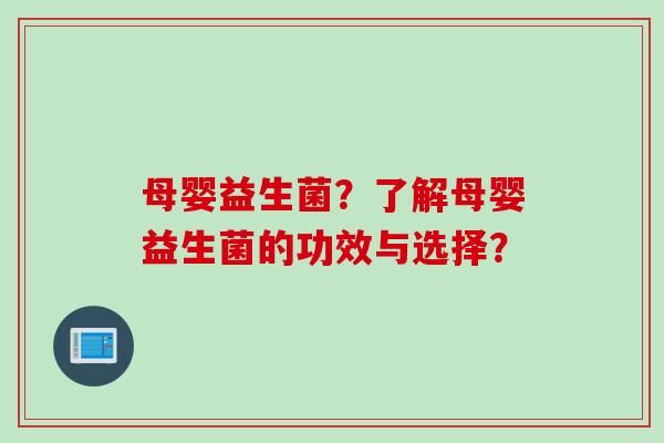 母婴益生菌？了解母婴益生菌的功效与选择？