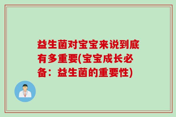 益生菌对宝宝来说到底有多重要(宝宝成长必备：益生菌的重要性)