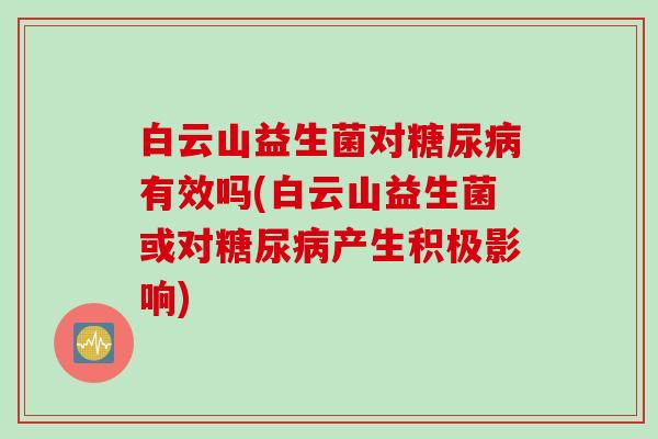 白云山益生菌对糖尿病有效吗(白云山益生菌或对糖尿病产生积极影响)