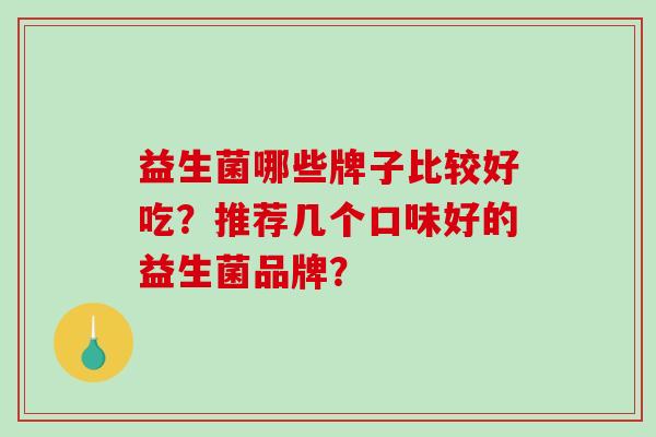 益生菌哪些牌子比较好吃？推荐几个口味好的益生菌品牌？