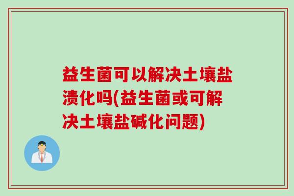 益生菌可以解决土壤盐渍化吗(益生菌或可解决土壤盐碱化问题)