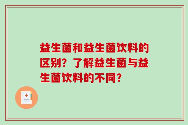 益生菌和益生菌饮料的区别?了解益生菌与益生菌饮料的不同? 益生菌和益生菌饮料的区别?了解益生菌与益生菌饮料的不同?