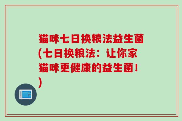 猫咪七日换粮法益生菌(七日换粮法：让你家猫咪更健康的益生菌！)