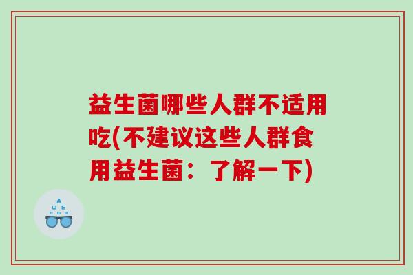 益生菌哪些人群不适用吃(不建议这些人群食用益生菌：了解一下)