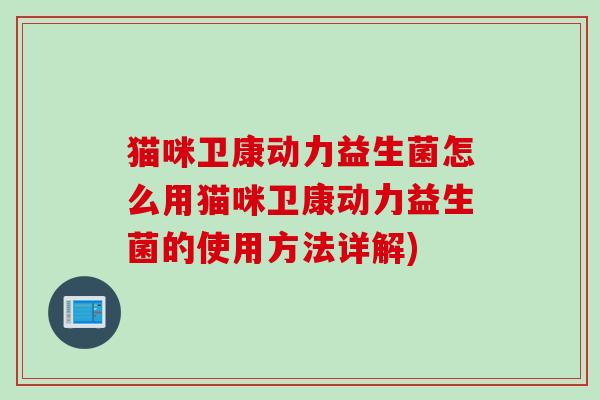 猫咪卫康动力益生菌怎么用猫咪卫康动力益生菌的使用方法详解)