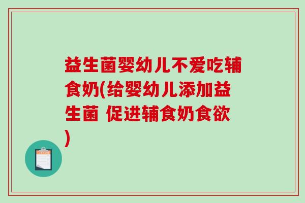 益生菌婴幼儿不爱吃辅食奶(给婴幼儿添加益生菌 促进辅食奶食欲)