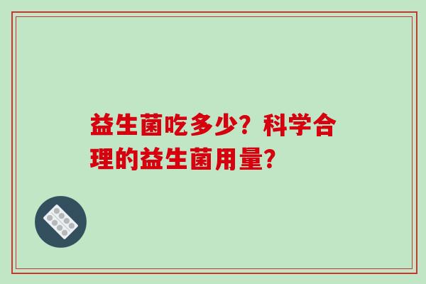益生菌吃多少？科学合理的益生菌用量？