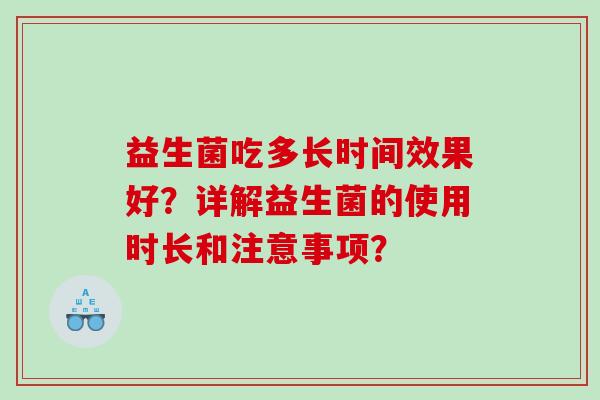 益生菌吃多长时间效果好？详解益生菌的使用时长和注意事项？