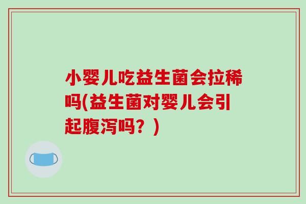 小婴儿吃益生菌会拉稀吗(益生菌对婴儿会引起腹泻吗？)