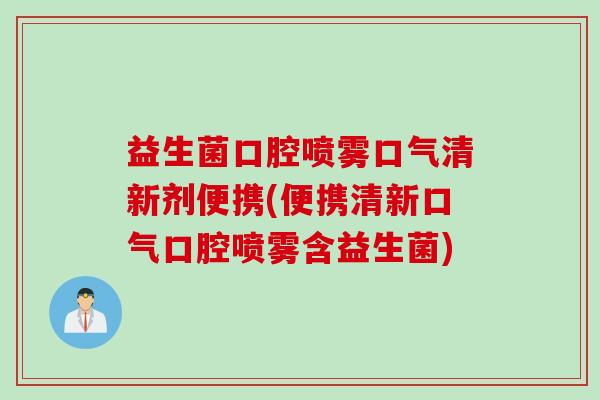 益生菌口腔喷雾口气清新剂便携(便携清新口气口腔喷雾含益生菌)