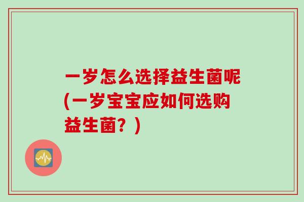 一岁怎么选择益生菌呢(一岁宝宝应如何选购益生菌？)