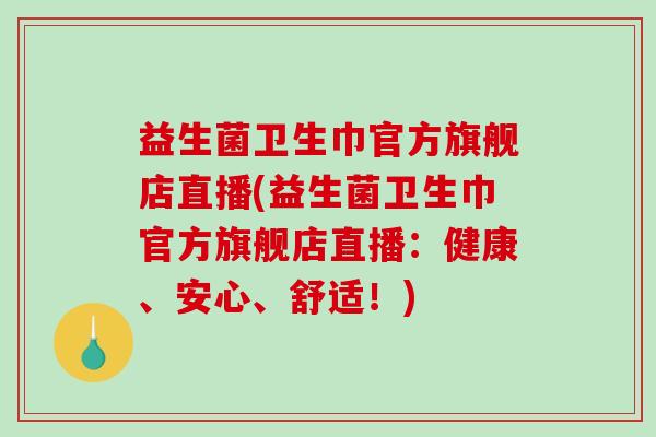 益生菌卫生巾官方旗舰店直播(益生菌卫生巾官方旗舰店直播：健康、安心、舒适！)