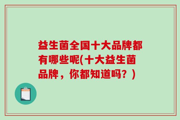 益生菌全国十大品牌都有哪些呢(十大益生菌品牌，你都知道吗？)