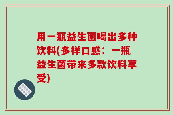 用一瓶益生菌喝出多种饮料(多样口感：一瓶益生菌带来多款饮料享受)