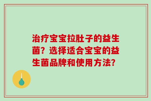 治疗宝宝拉肚子的益生菌？选择适合宝宝的益生菌品牌和使用方法？