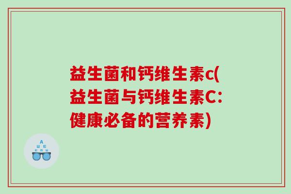 益生菌和钙维生素c(益生菌与钙维生素C：健康必备的营养素)