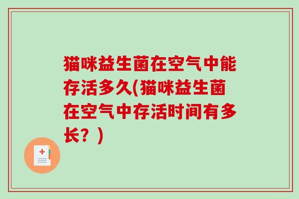 猫咪益生菌在空气中能存活多久(猫咪益生菌在空气中存活时间有多长？)