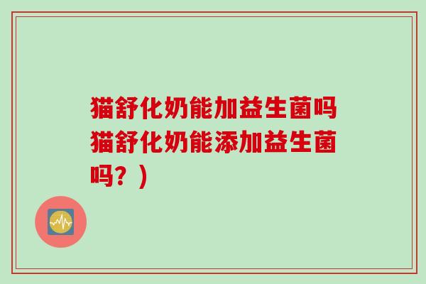 猫舒化奶能加益生菌吗猫舒化奶能添加益生菌吗？)