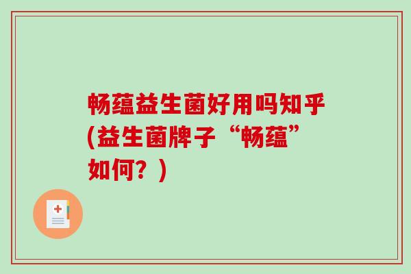 畅蕴益生菌好用吗知乎(益生菌牌子“畅蕴”如何？)
