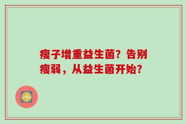 瘦子增重益生菌？告别瘦弱，从益生菌开始？