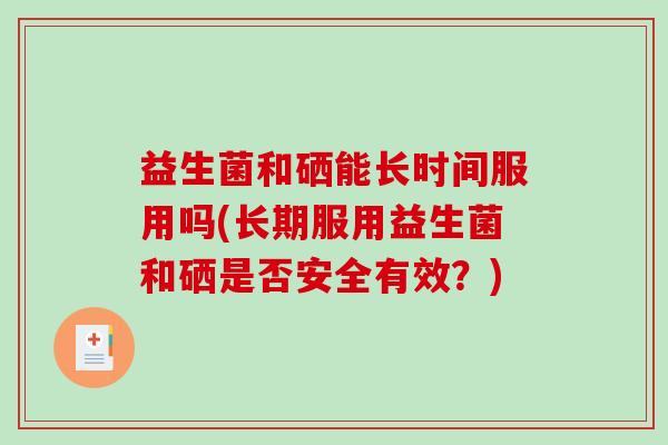 益生菌和硒能长时间服用吗(长期服用益生菌和硒是否安全有效？)