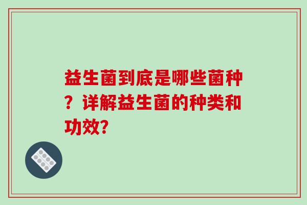 益生菌到底是哪些菌种？详解益生菌的种类和功效？