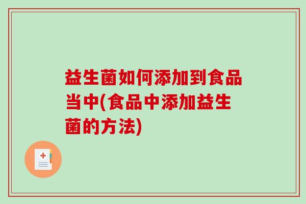 益生菌如何添加到食品当中(食品中添加益生菌的方法)