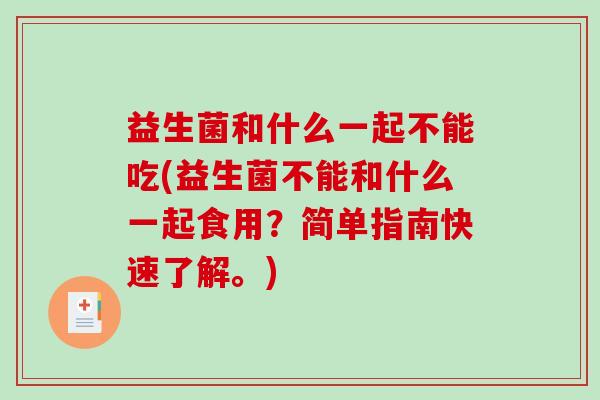 益生菌和什么一起不能吃(益生菌不能和什么一起食用？简单指南快速了解。)