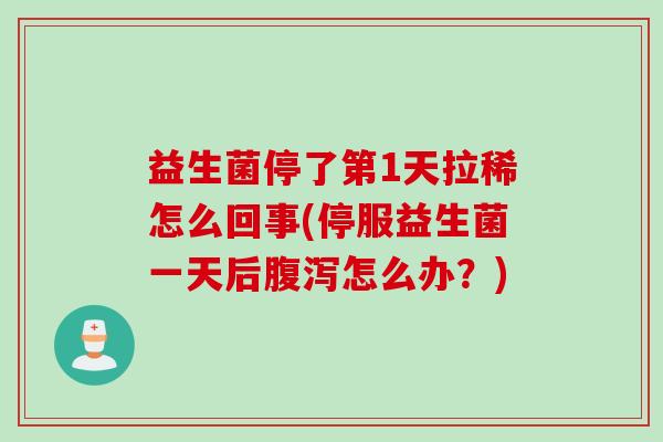 益生菌停了第1天拉稀怎么回事(停服益生菌一天后腹泻怎么办？)