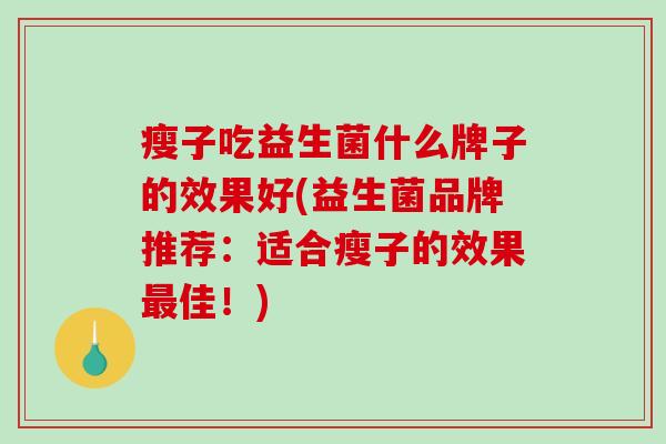 瘦子吃益生菌什么牌子的效果好(益生菌品牌推荐：适合瘦子的效果最佳！)