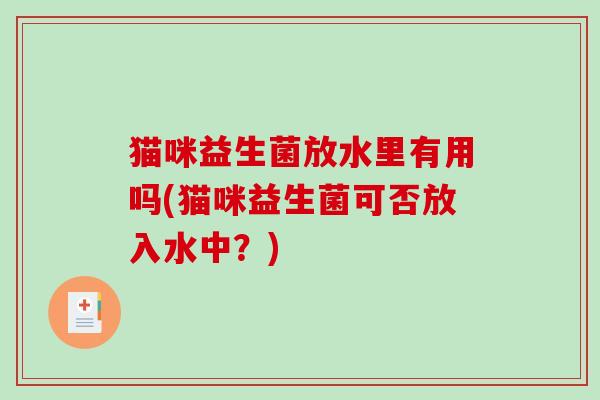 猫咪益生菌放水里有用吗(猫咪益生菌可否放入水中？)