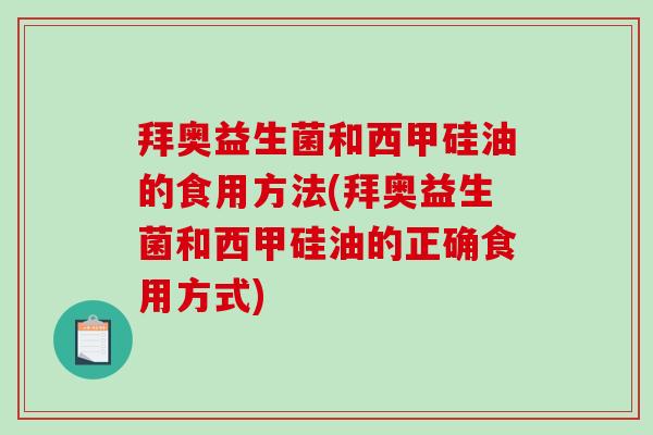 拜奥益生菌和西甲硅油的食用方法(拜奥益生菌和西甲硅油的正确食用方式)