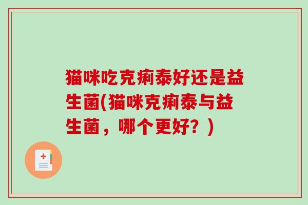 猫咪吃克痢泰好还是益生菌(猫咪克痢泰与益生菌，哪个更好？)